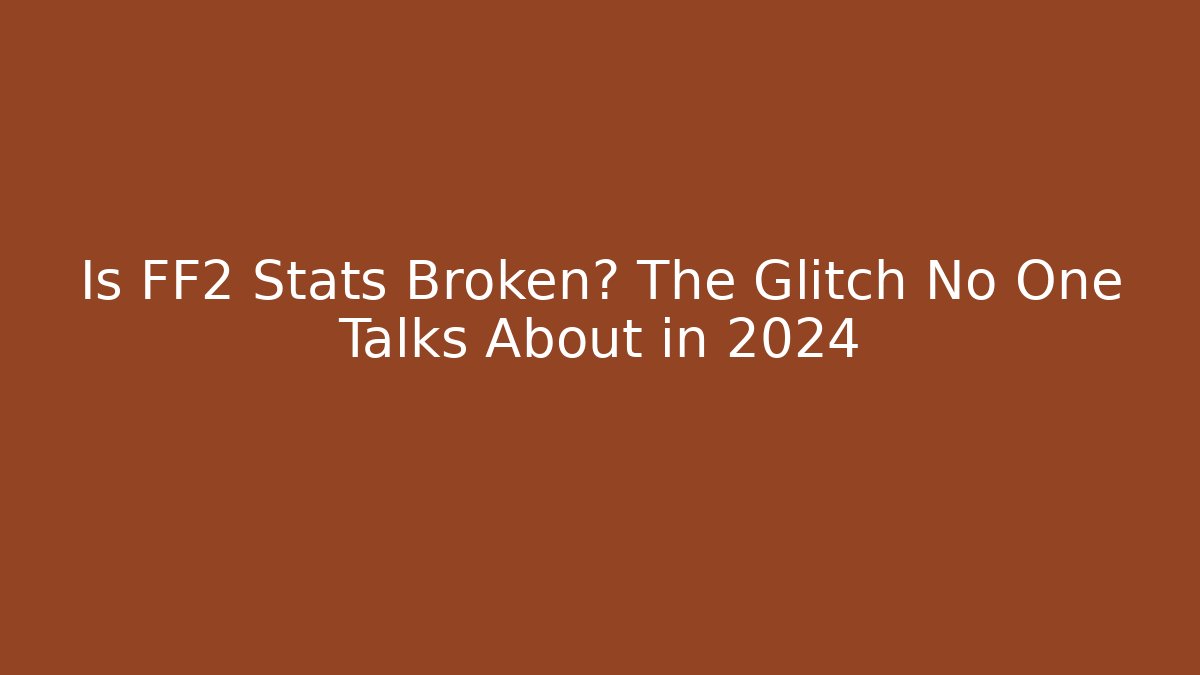 Is FF2 Stats Broken? The Glitch No One Talks About in 2024