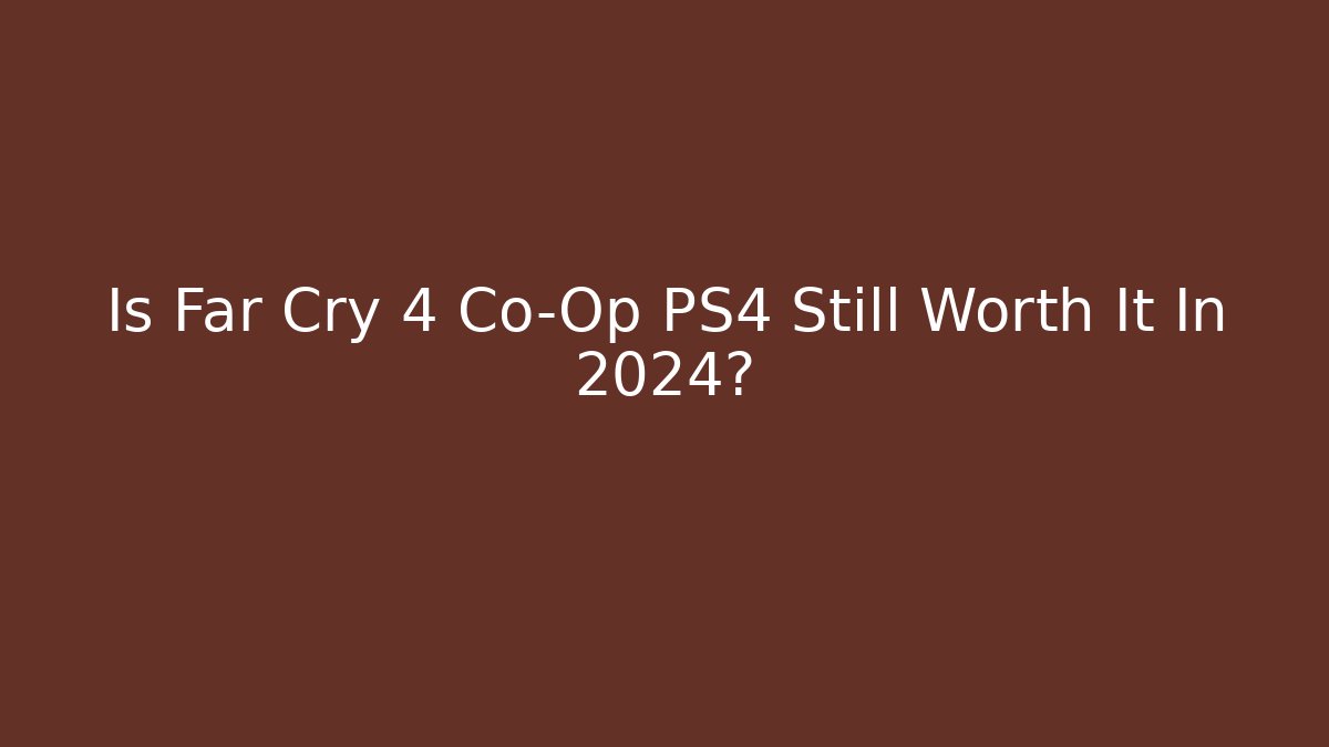 Is Far Cry 4 Co-Op PS4 Still Worth It In 2024?