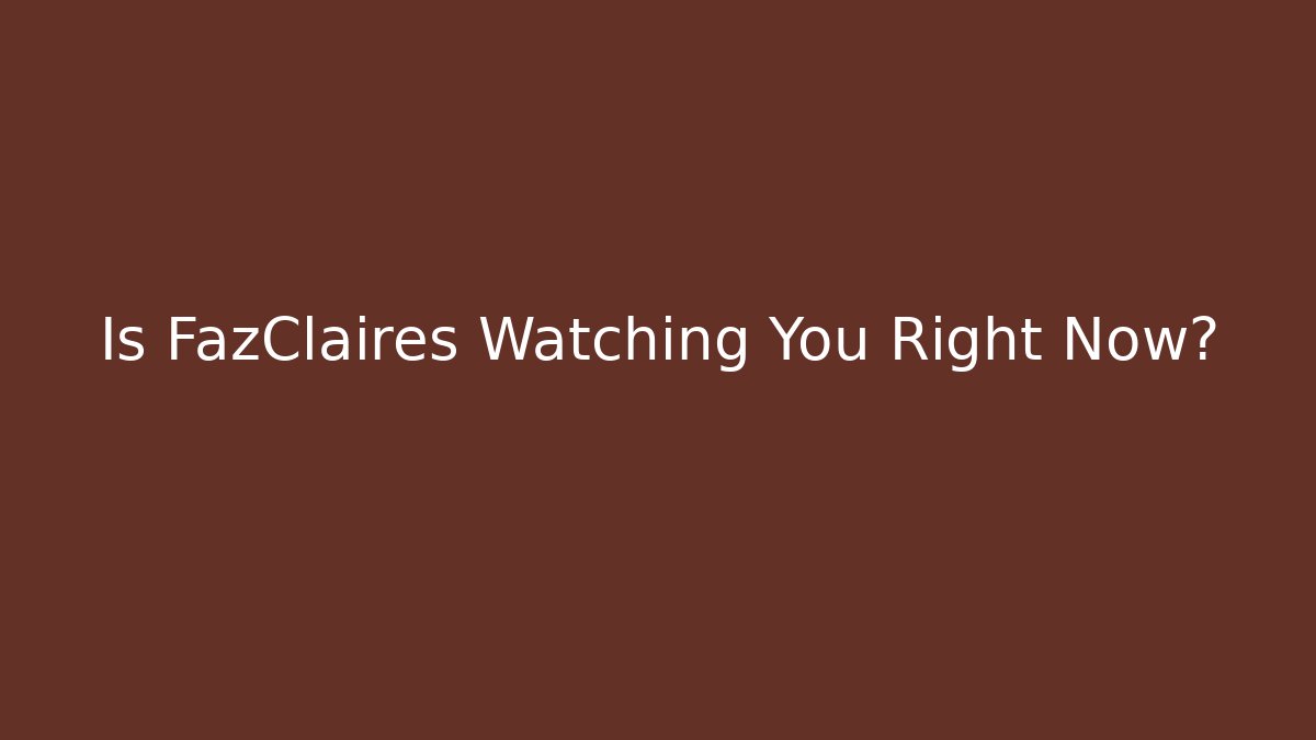Is FazClaires Watching You Right Now?
