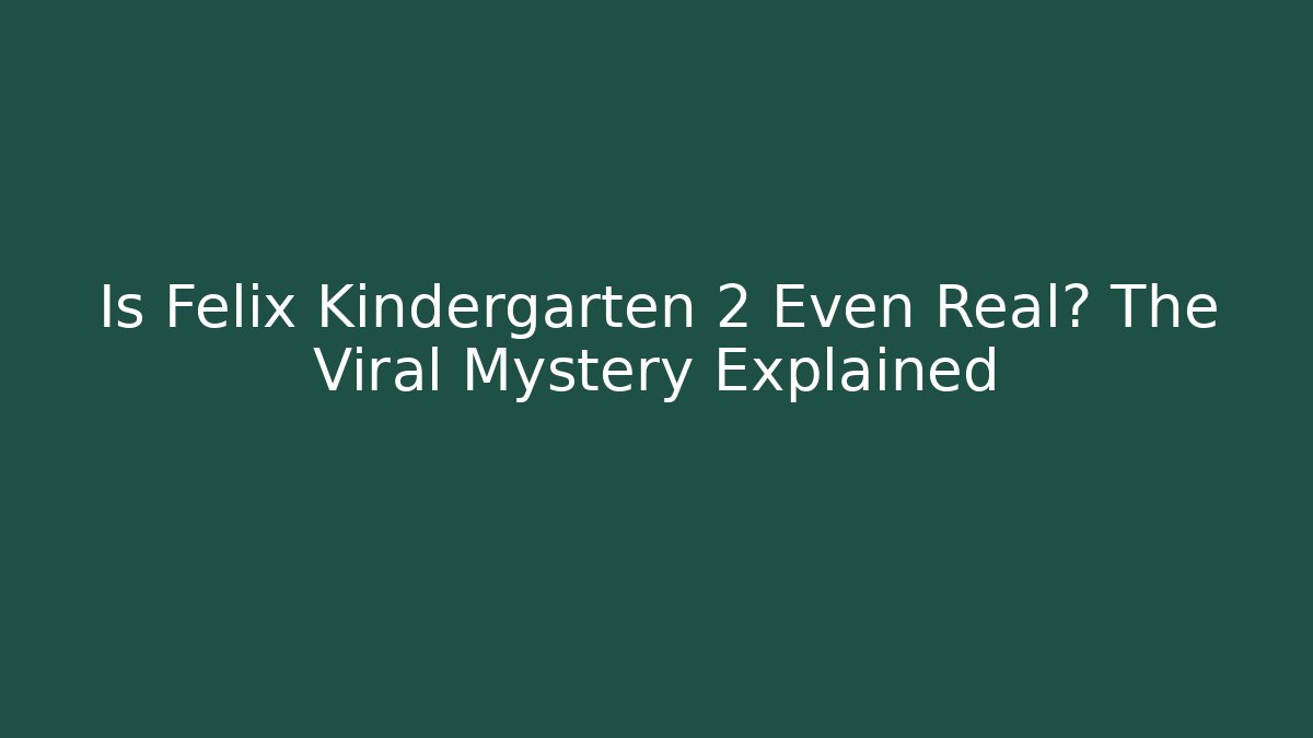 Is Felix Kindergarten 2 Even Real? The Viral Mystery Explained