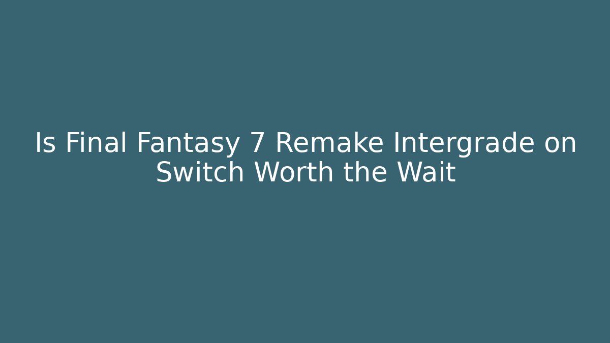 Is Final Fantasy 7 Remake Intergrade on Switch Worth the Wait