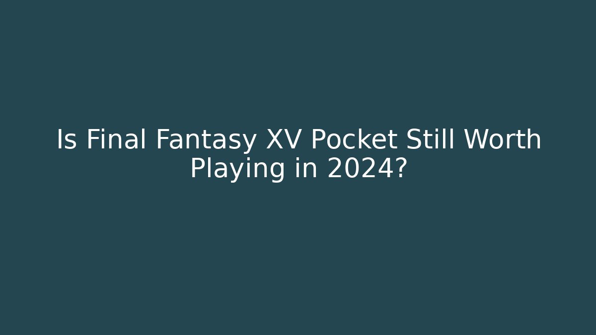 Is Final Fantasy XV Pocket Still Worth Playing in 2024?