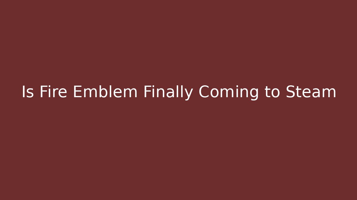 Is Fire Emblem Finally Coming to Steam - Buddy Program