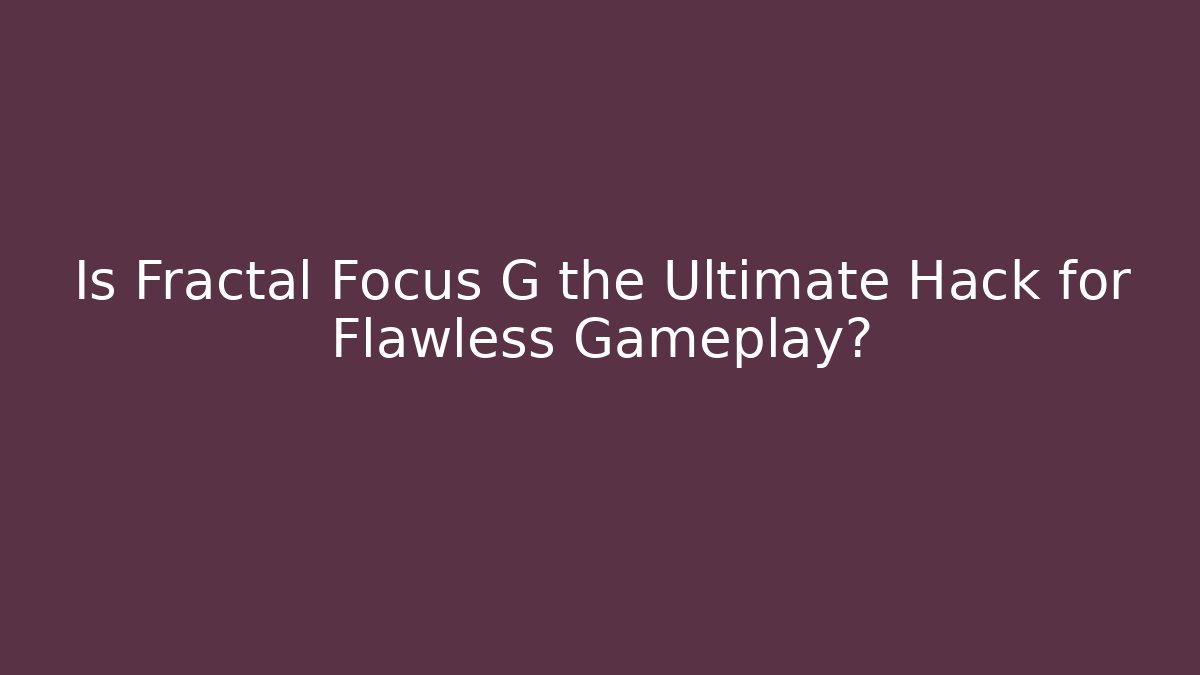 Is Fractal Focus G the Ultimate Hack for Flawless Gameplay?