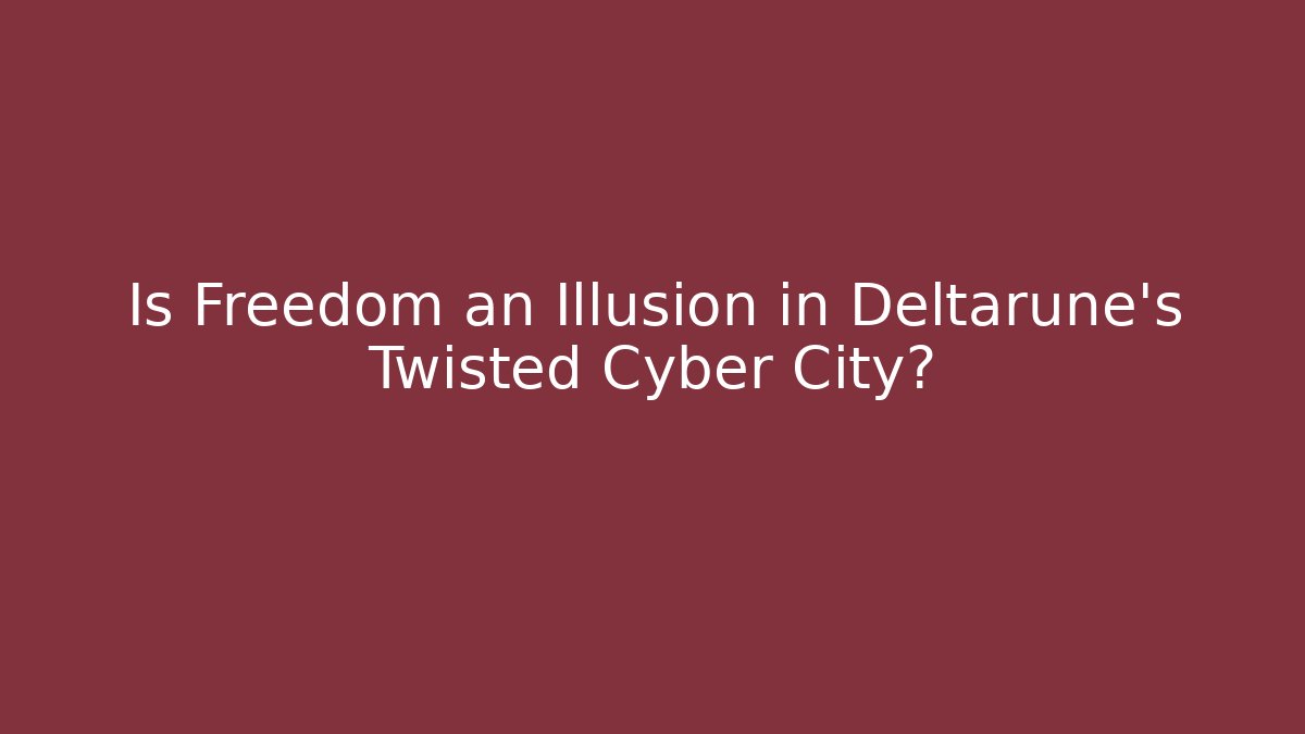 Is Freedom an Illusion in Deltarune’s Twisted Cyber City?