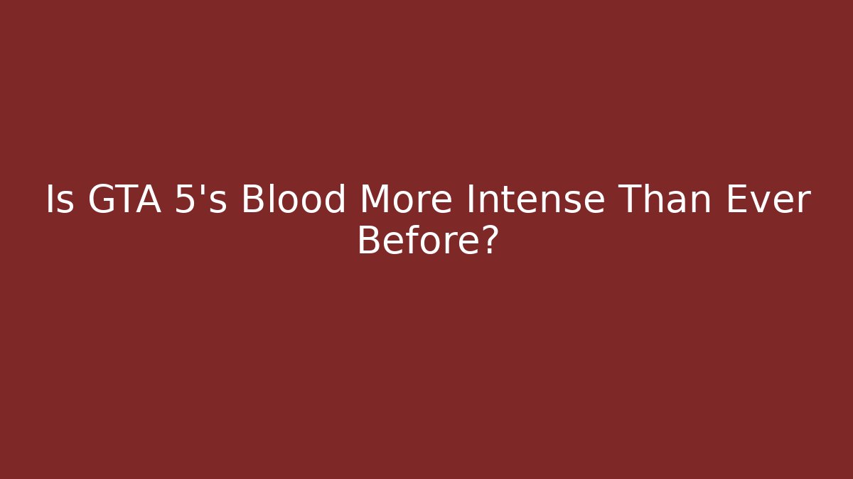 Is GTA 5's Blood More Intense Than Ever Before?