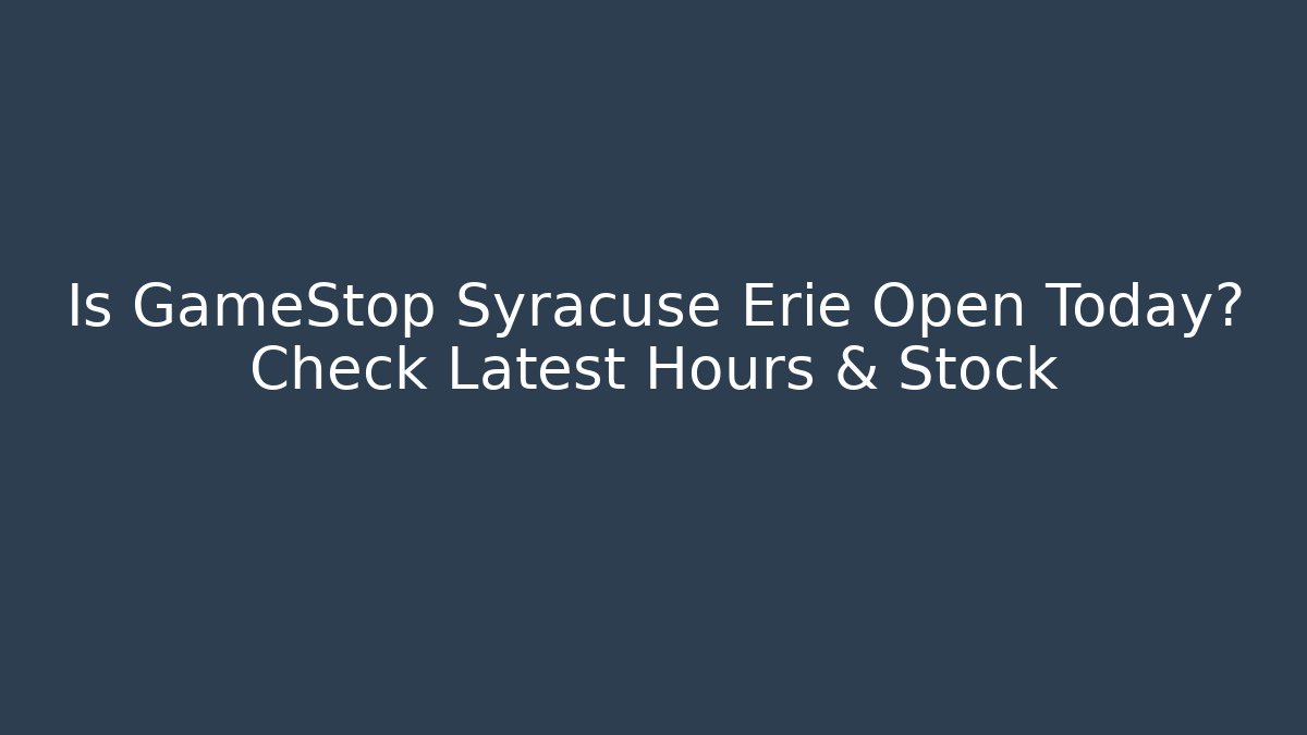 Is GameStop Syracuse Erie Open Today? Check Latest Hours & Stock