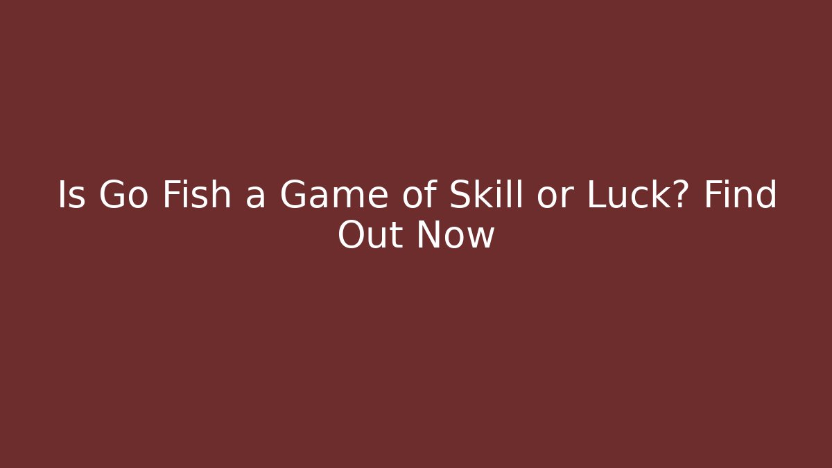 Is Go Fish a Game of Skill or Luck? Find Out Now