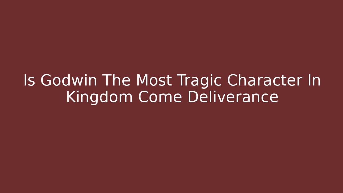 Is Godwin The Most Tragic Character In Kingdom Come Deliverance