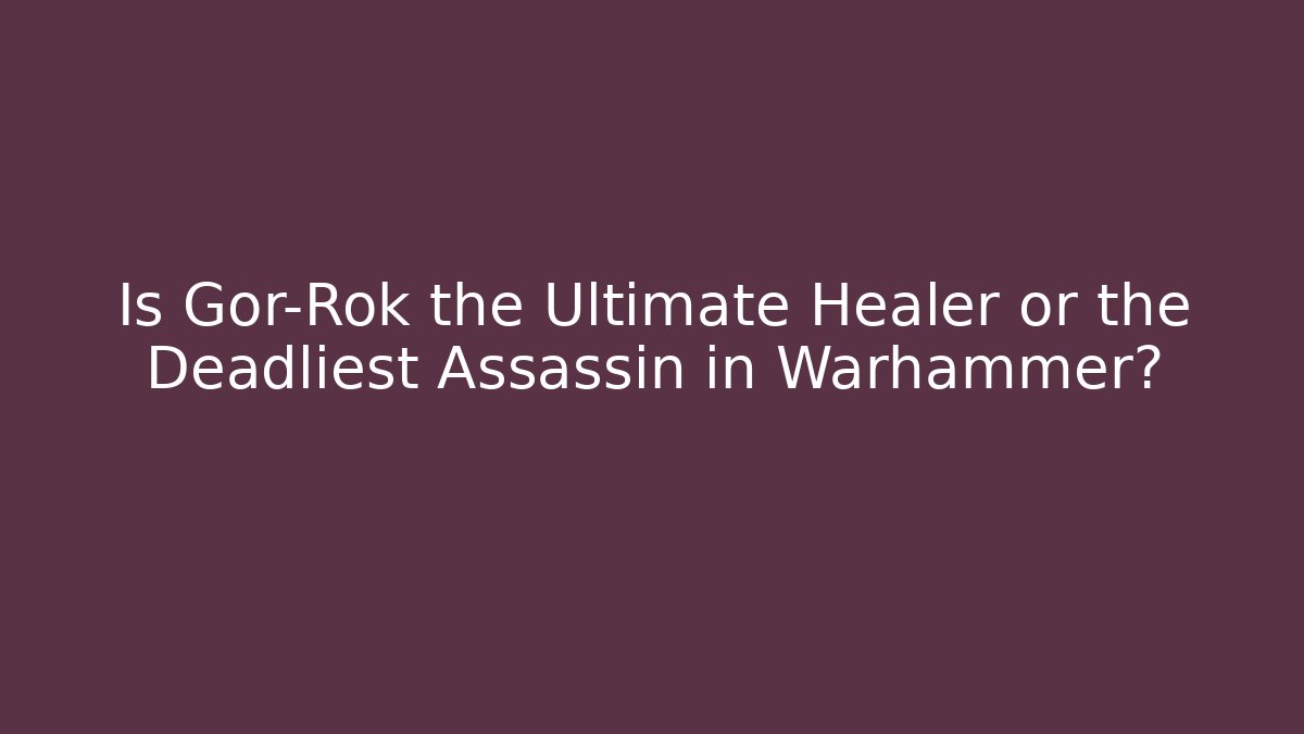 Is Gor-Rok the Ultimate Healer or the Deadliest Assassin in Warhammer?