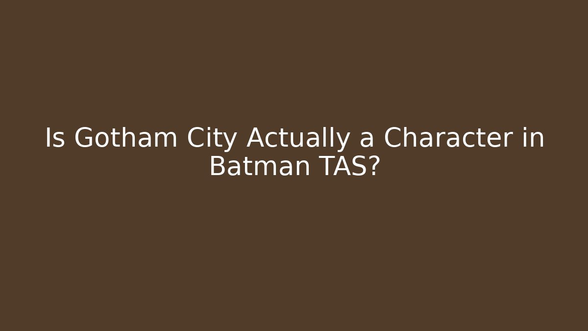 Is Gotham City Actually a Character in Batman TAS?