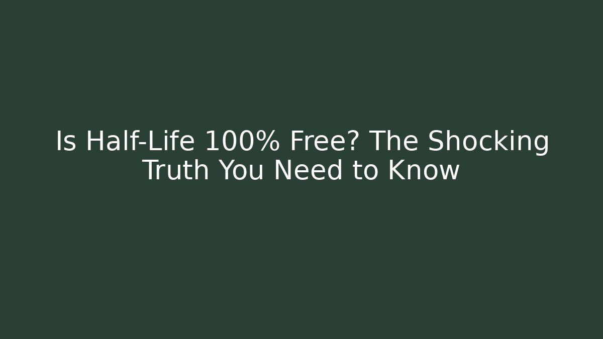 Is Half-Life 100% Free? The Shocking Truth You Need to Know