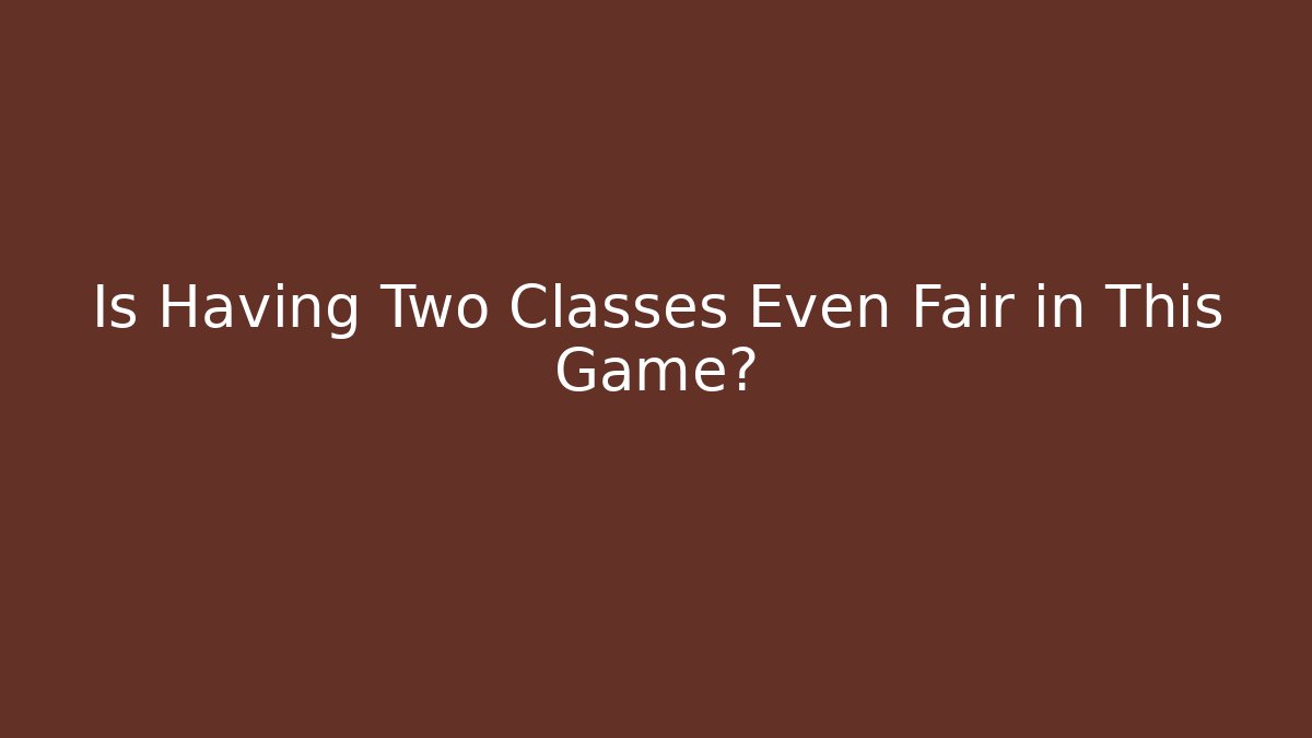 Is Having Two Classes Even Fair in This Game?