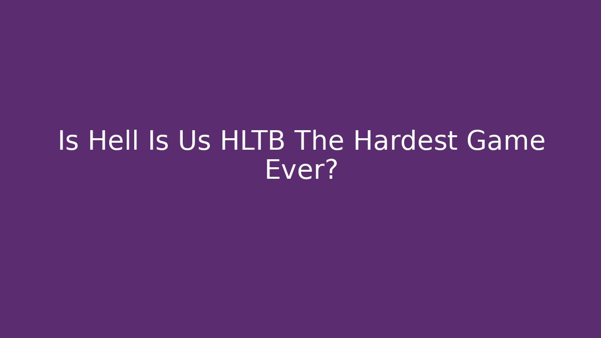 Is Hell Is Us HLTB The Hardest Game Ever? - Buddy Program