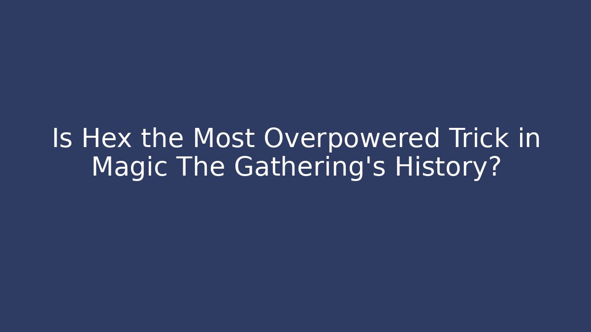 Is Hex the Most Overpowered Trick in Magic The Gathering’s History?