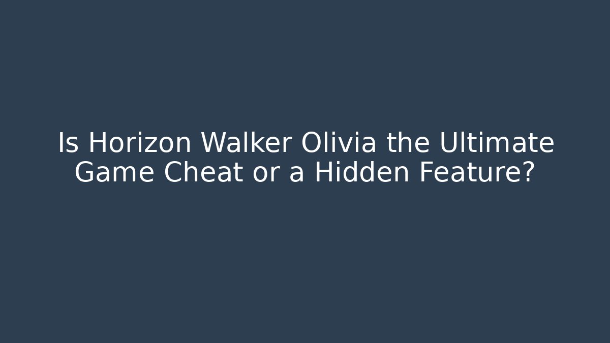 Is Horizon Walker Olivia the Ultimate Game Cheat or a Hidden Feature?