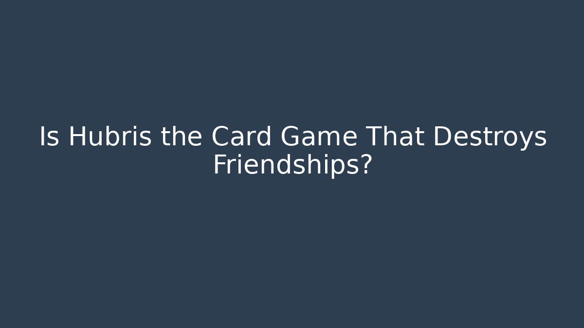 Is Hubris the Card Game That Destroys Friendships?