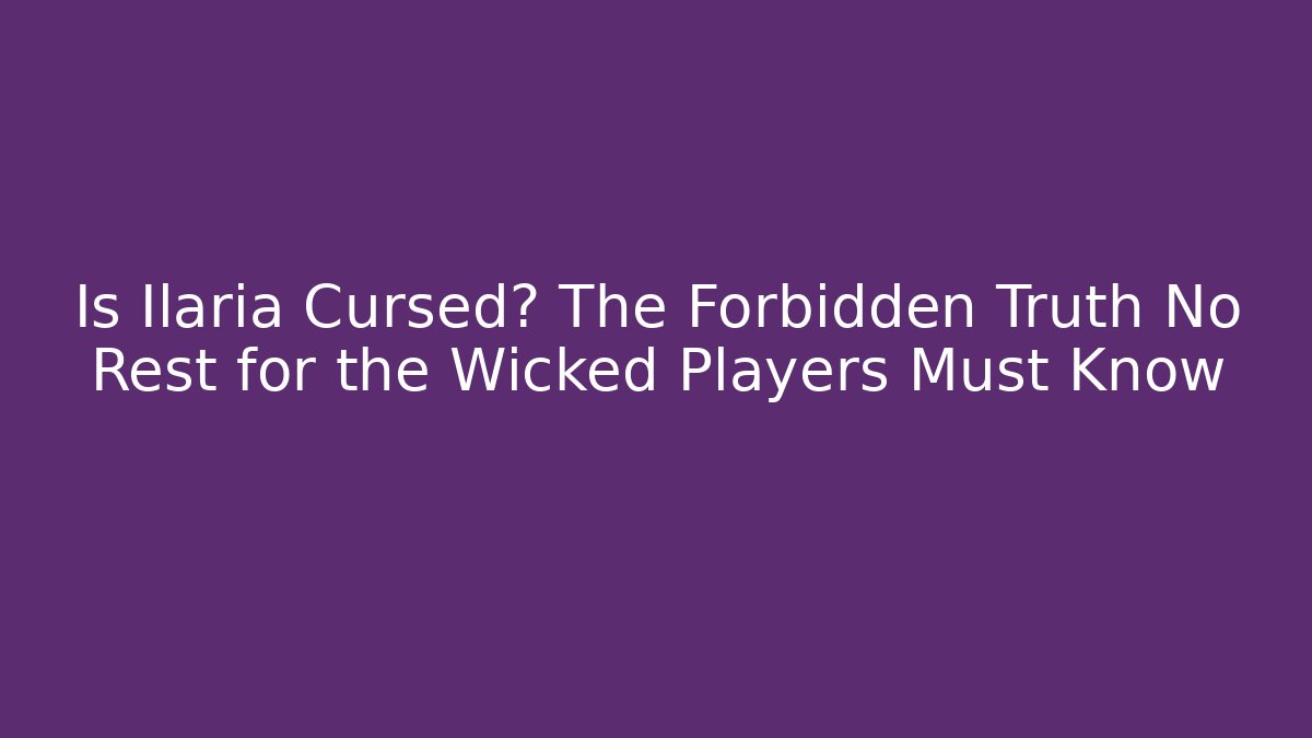 Is Ilaria Cursed? The Forbidden Truth No Rest for the Wicked Players Must Know