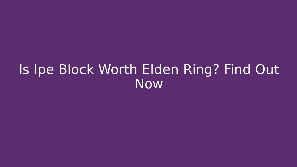 Is Ipe Block Worth Elden Ring? Find Out Now