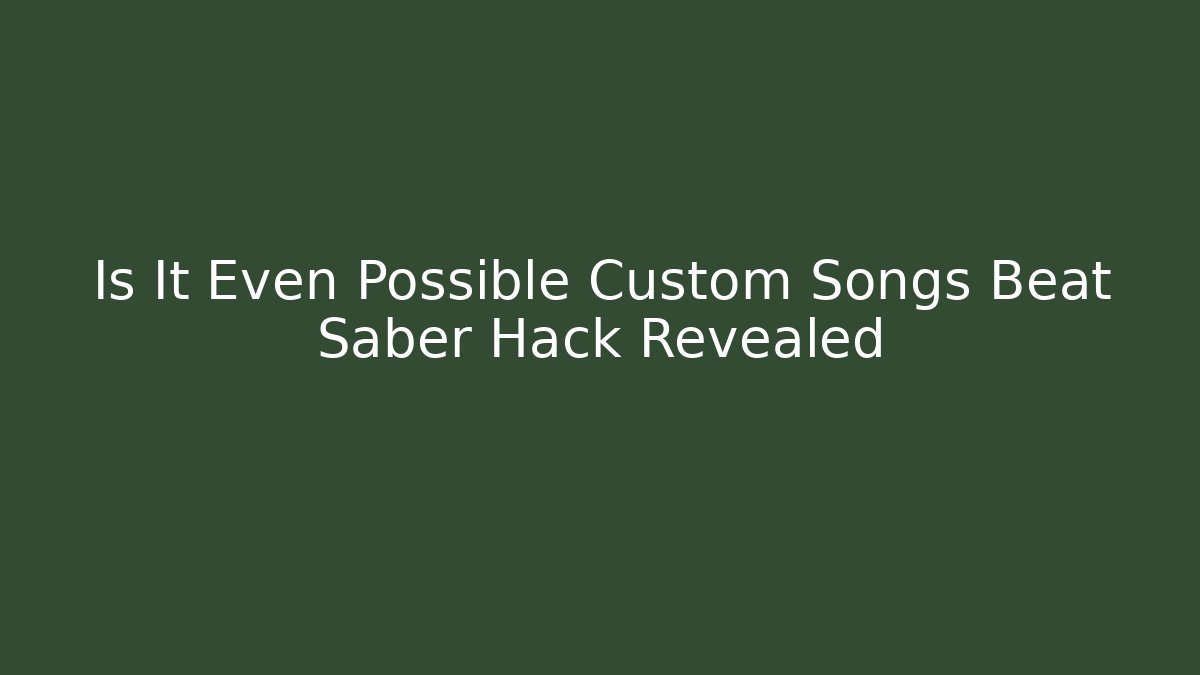 Is It Even Possible Custom Songs Beat Saber Hack Revealed