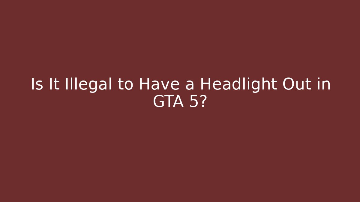 Is It Illegal to Have a Headlight Out in GTA 5?