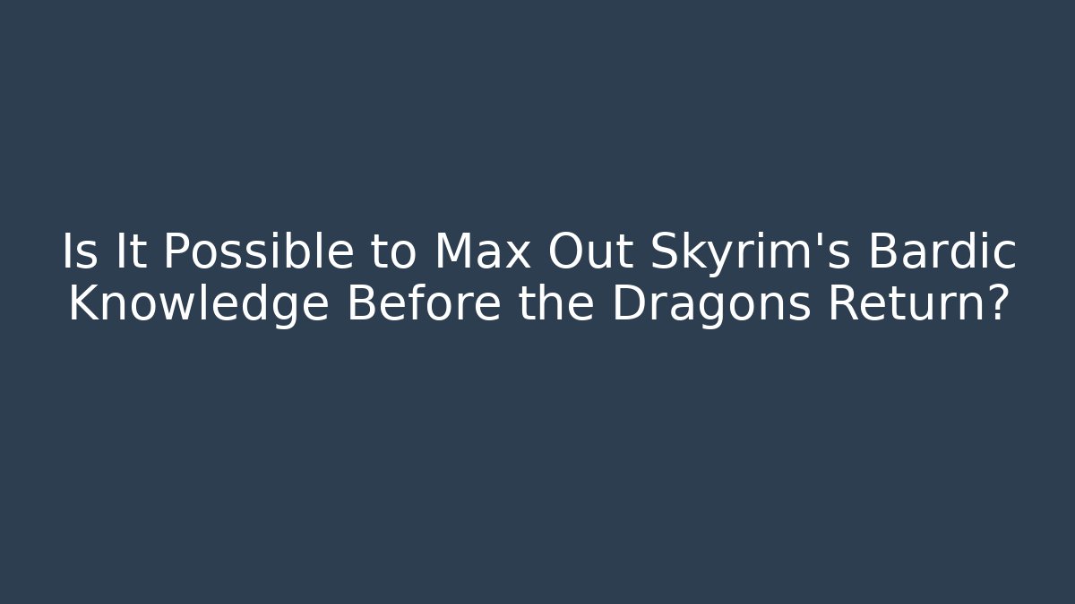 Is It Possible to Max Out Skyrim's Bardic Knowledge Before the Dragons Return?