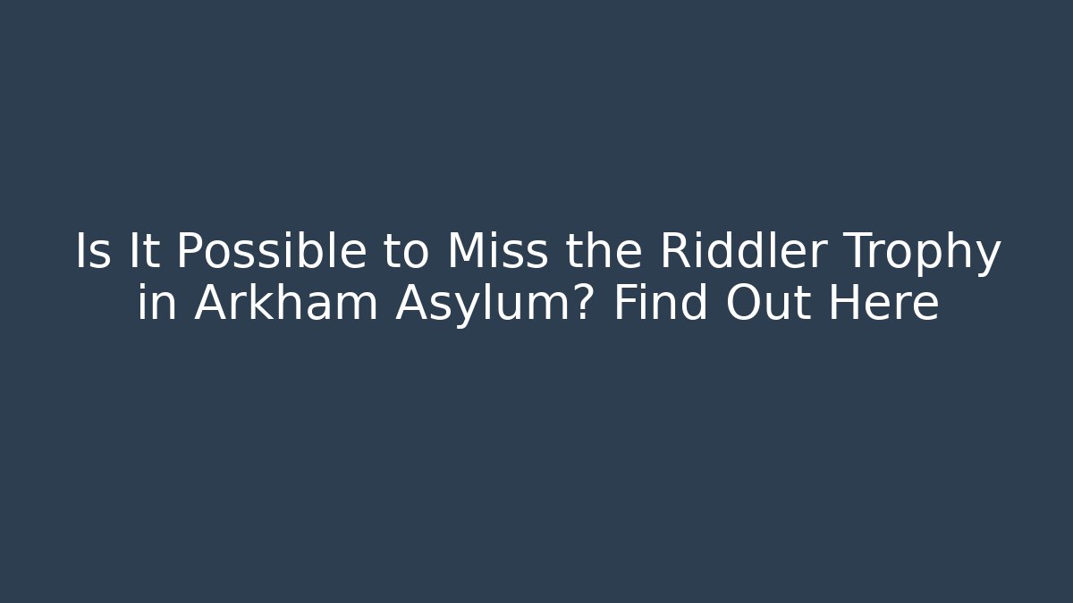 Is It Possible to Miss the Riddler Trophy in Arkham Asylum? Find Out Here