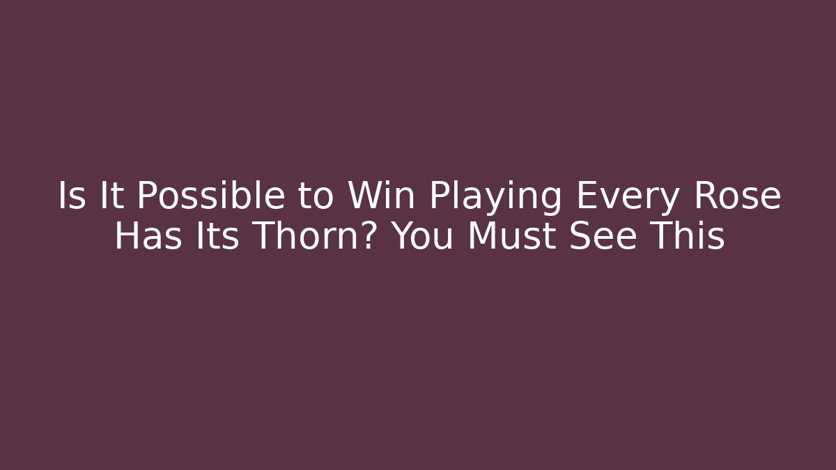 Is It Possible to Win Playing Every Rose Has Its Thorn? You Must See This
