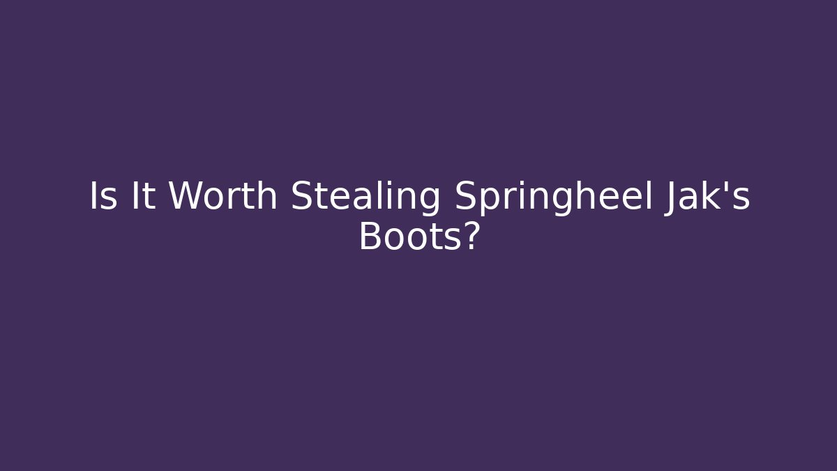 Is It Worth Stealing Springheel Jak's Boots?