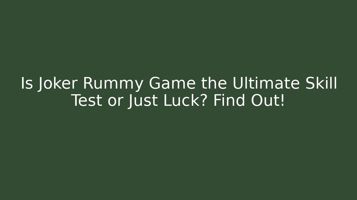 Is Joker Rummy Game the Ultimate Skill Test or Just Luck? Find Out!