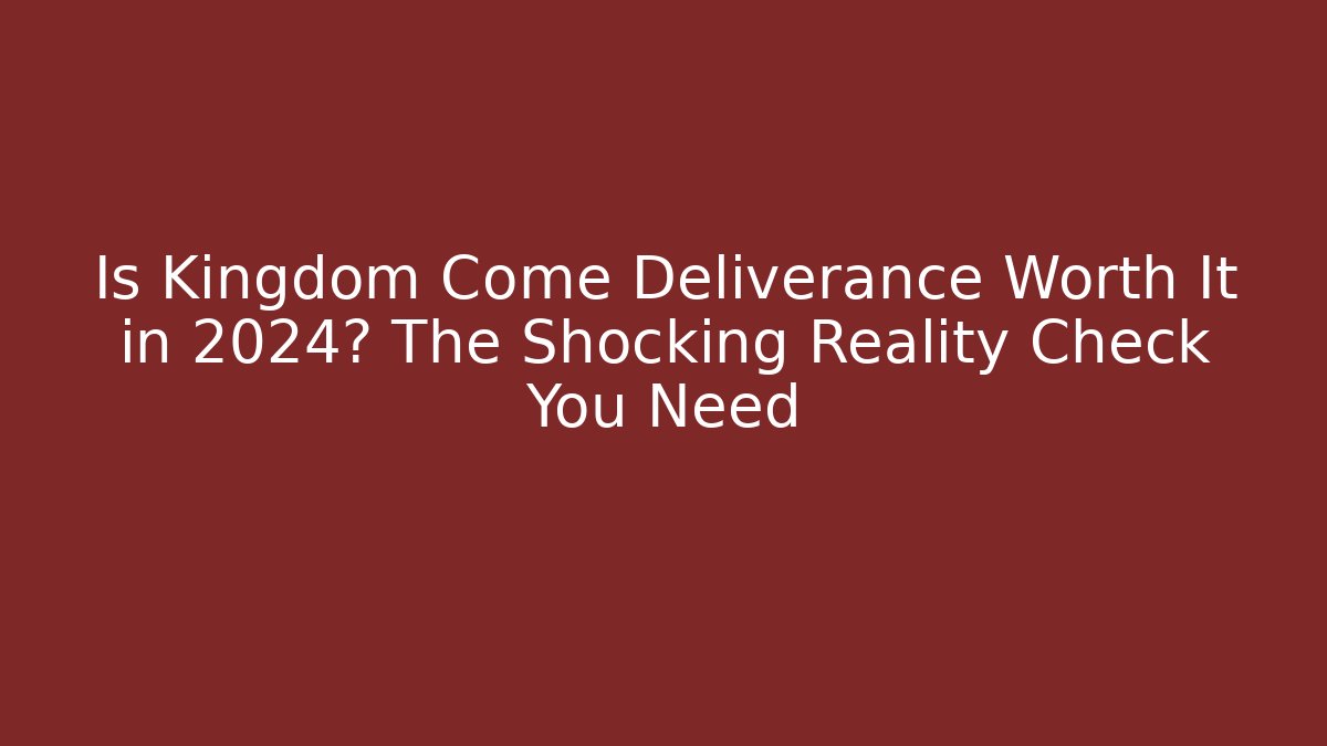 Is Kingdom Come Deliverance Worth It in 2024? The Shocking Reality Check You Need