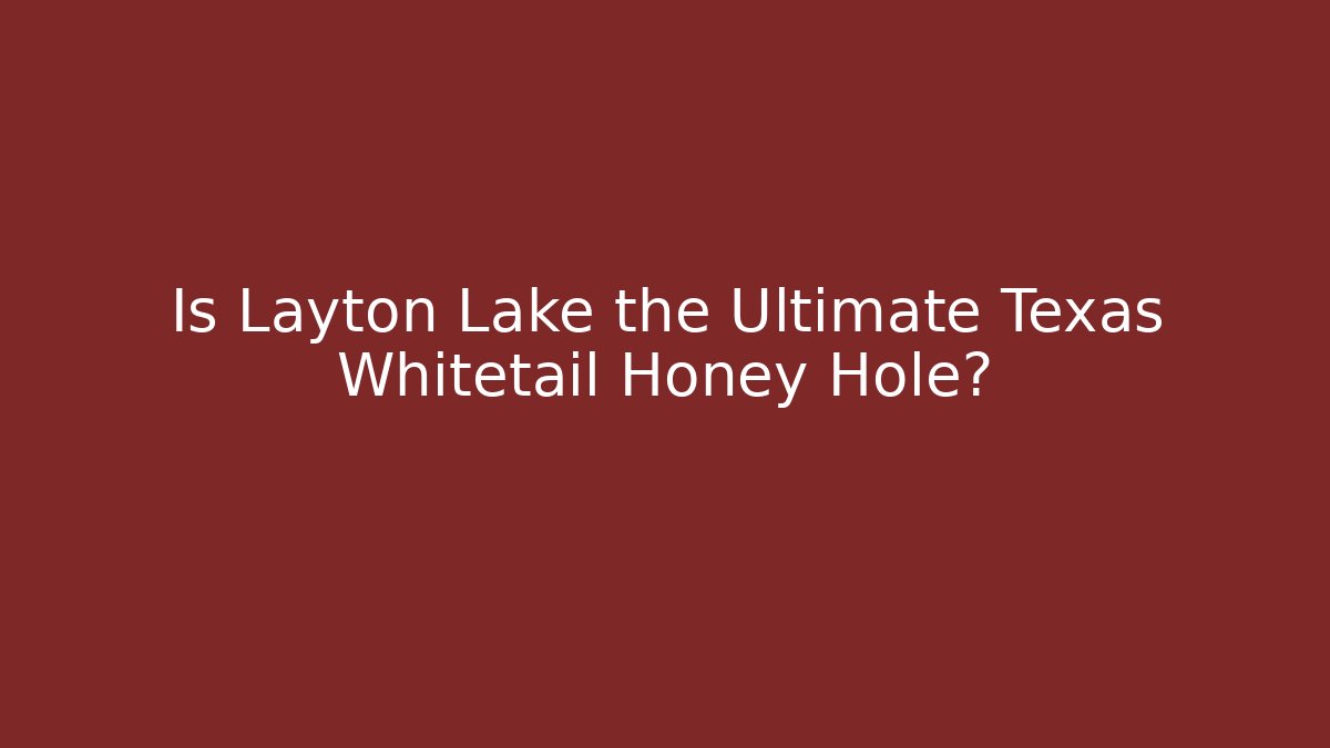 Is Layton Lake the Ultimate Texas Whitetail Honey Hole?