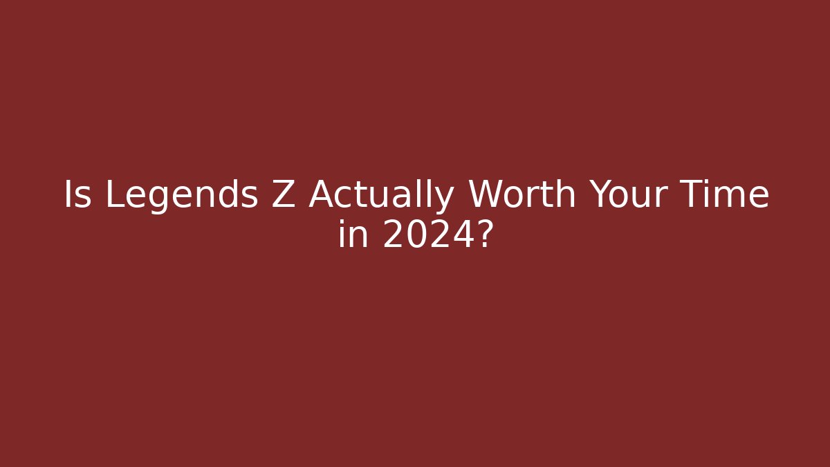 Is Legends Z Actually Worth Your Time in 2024?