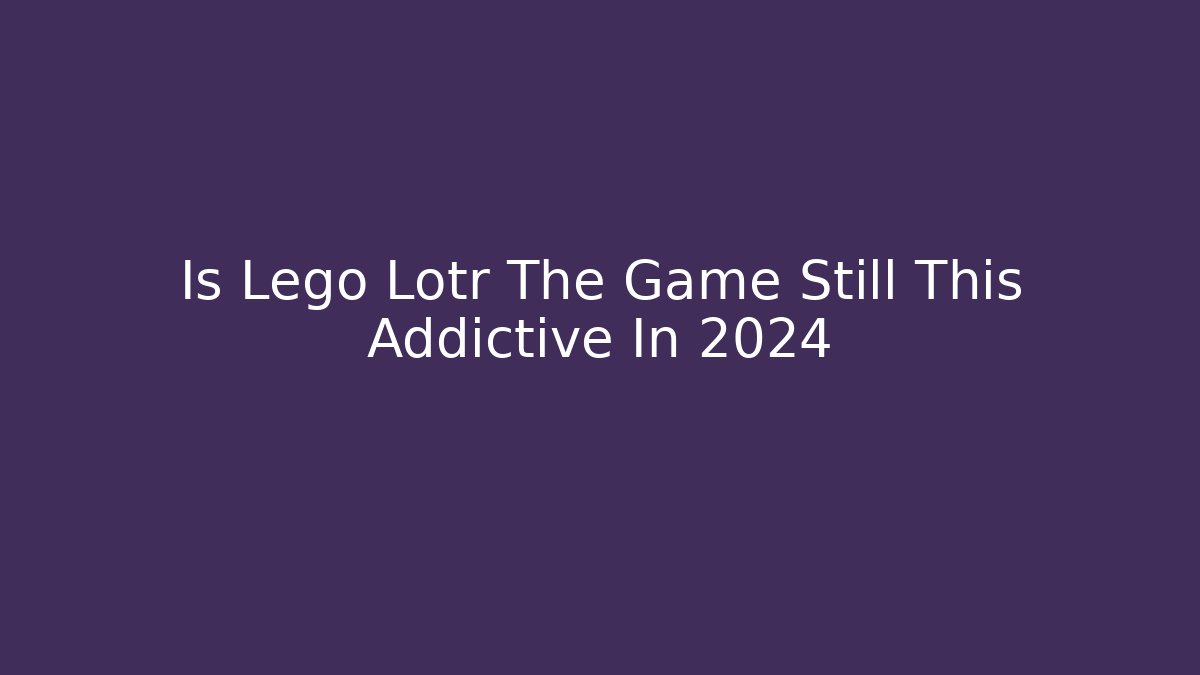Is Lego Lotr The Game Still This Addictive In 2024