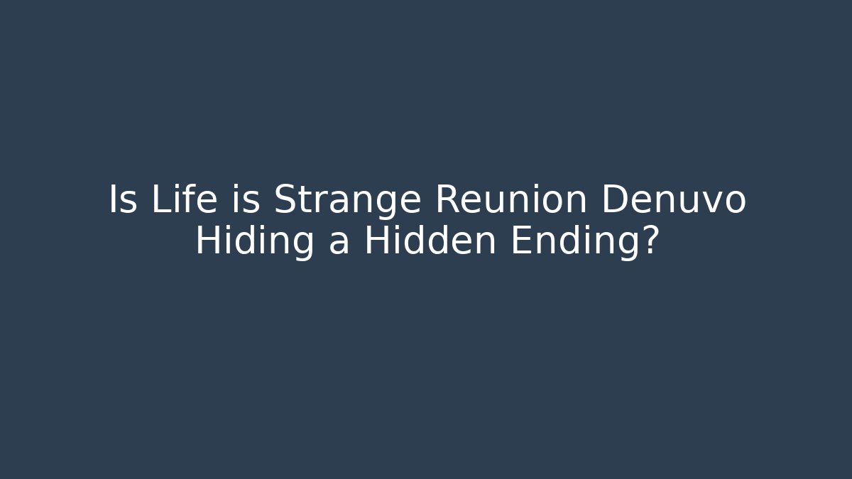 Is Life is Strange Reunion Denuvo Hiding a Hidden Ending?