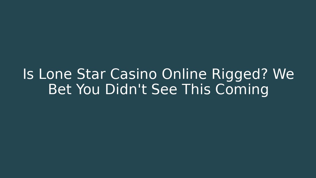 Is Lone Star Casino Online Rigged? We Bet You Didn't See This Coming