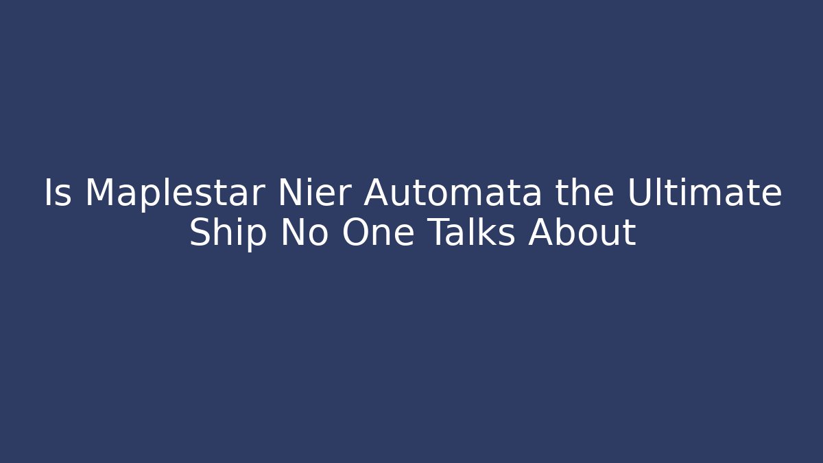 Is Maplestar Nier Automata the Ultimate Ship No One Talks About