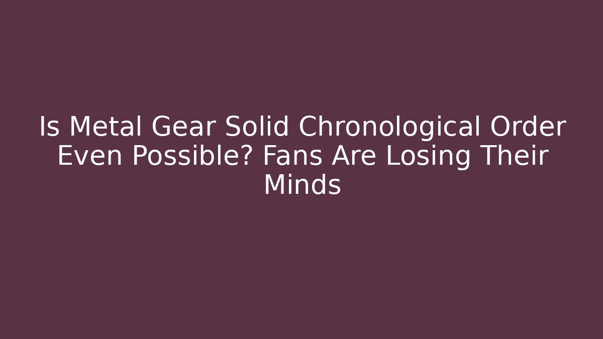 Is Metal Gear Solid Chronological Order Even Possible? Fans Are Losing Their Minds