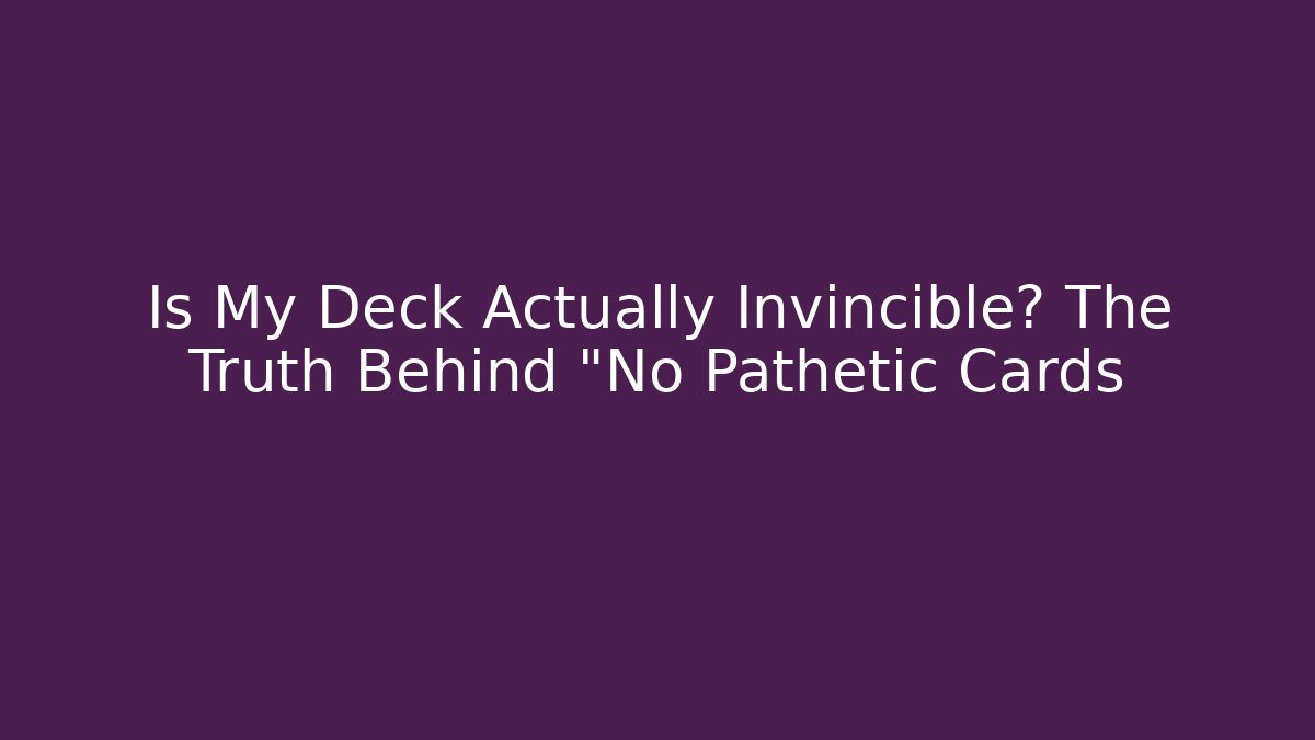 Is My Deck Actually Invincible? The Truth Behind "No Pathetic Cards