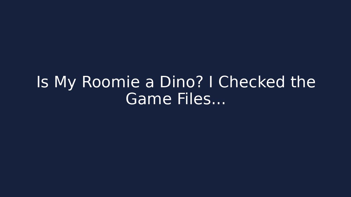 Is My Roomie a Dino? I Checked the Game Files…