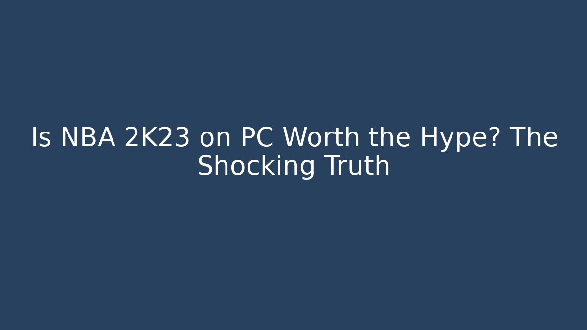 Is NBA 2K23 on PC Worth the Hype? The Shocking Truth