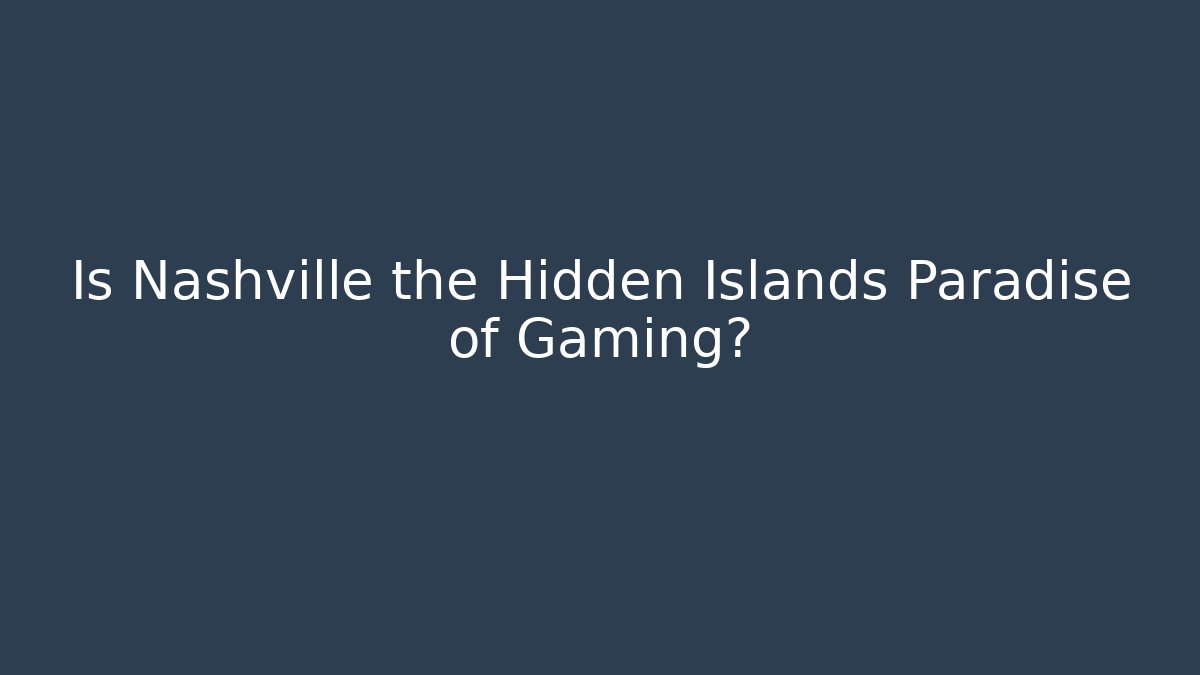 Is Nashville the Hidden Islands Paradise of Gaming?
