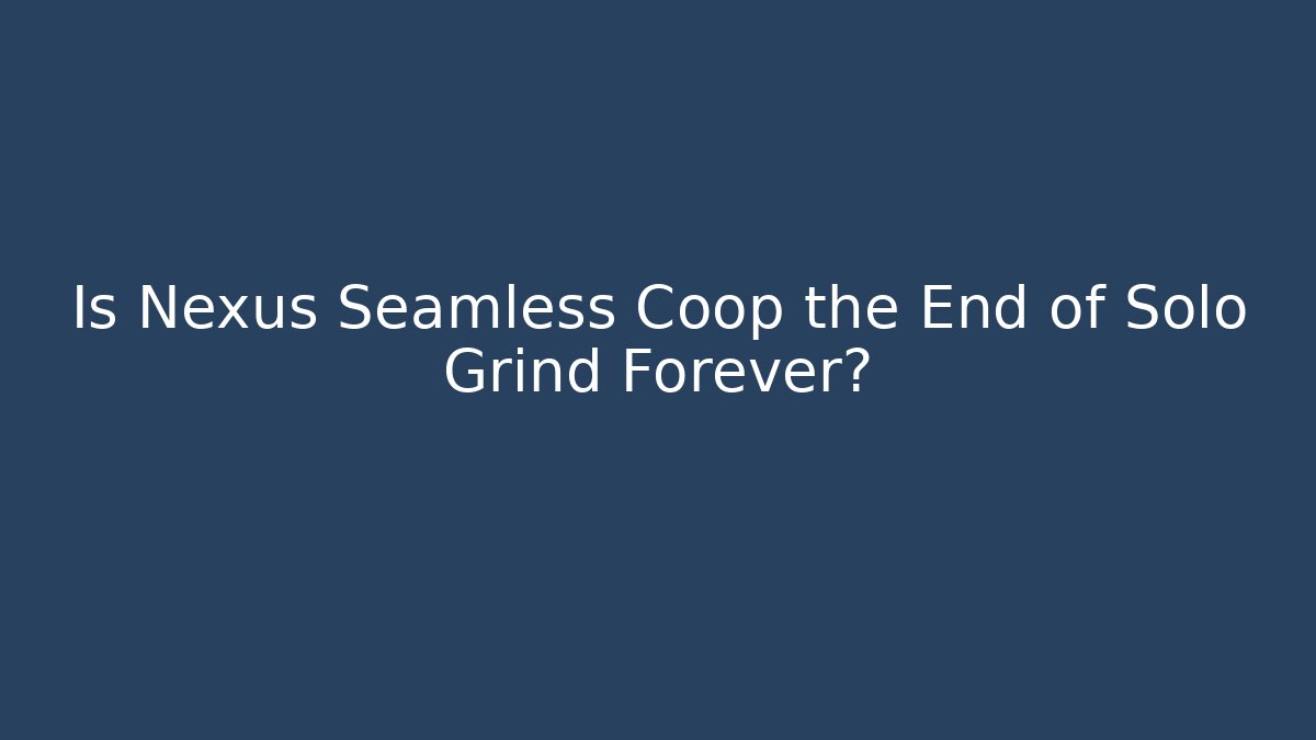 Is Nexus Seamless Coop the End of Solo Grind Forever?