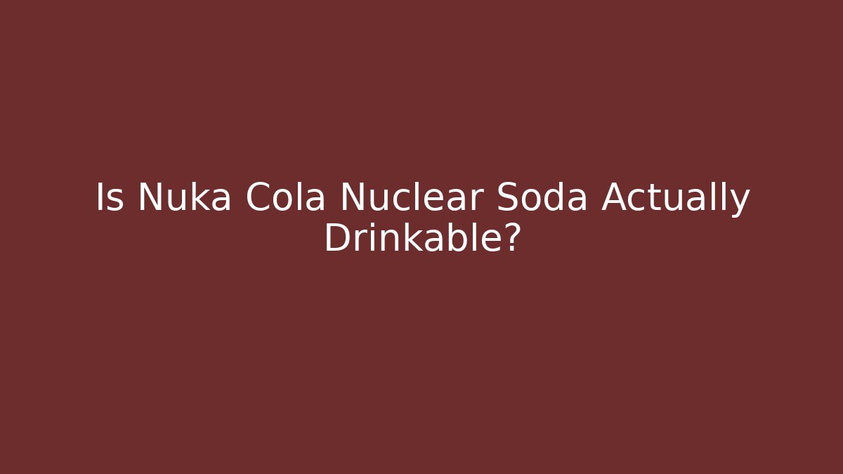 Is Nuka Cola Nuclear Soda Actually Drinkable?