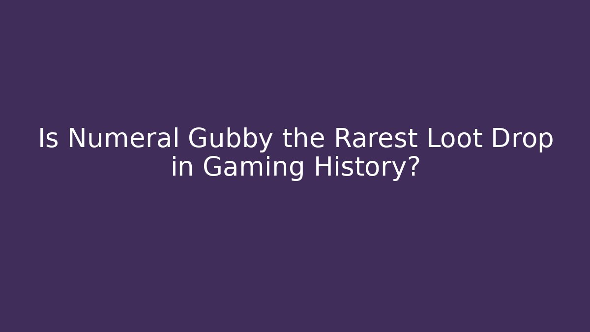 Is Numeral Gubby the Rarest Loot Drop in Gaming History?