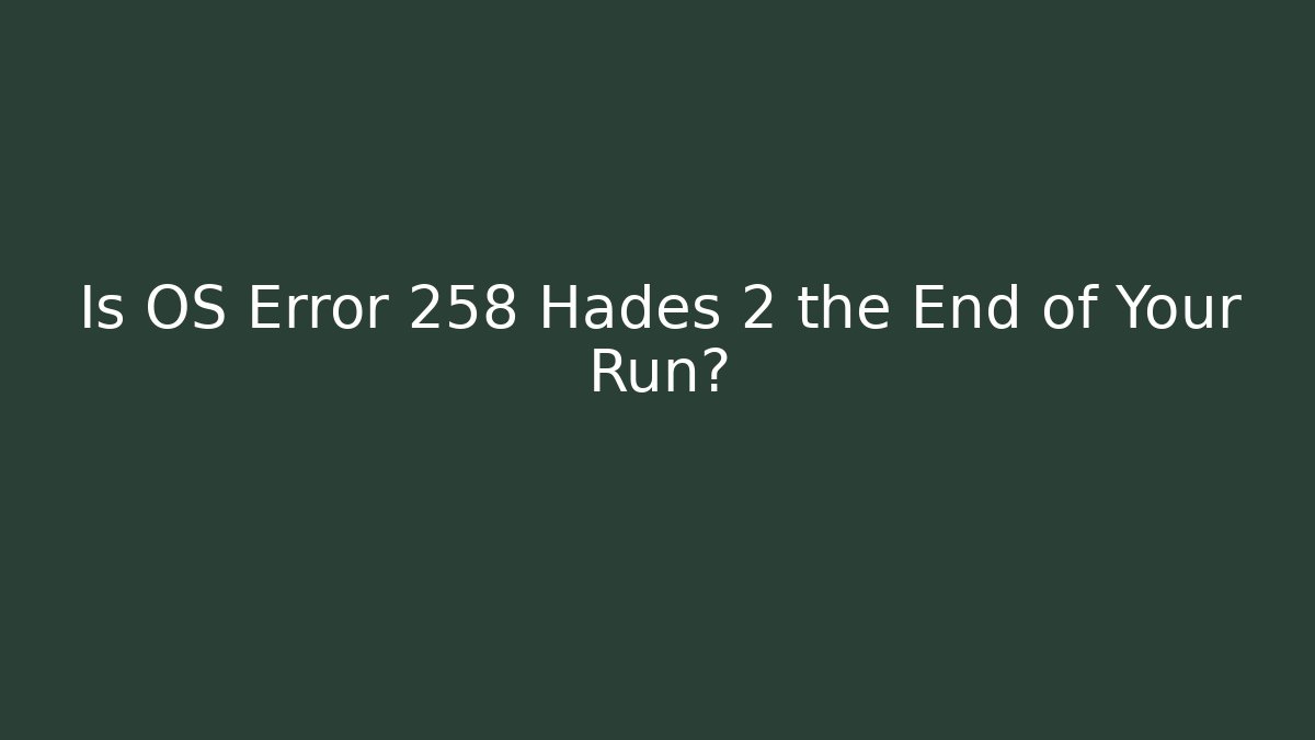 Is OS Error 258 Hades 2 the End of Your Run?