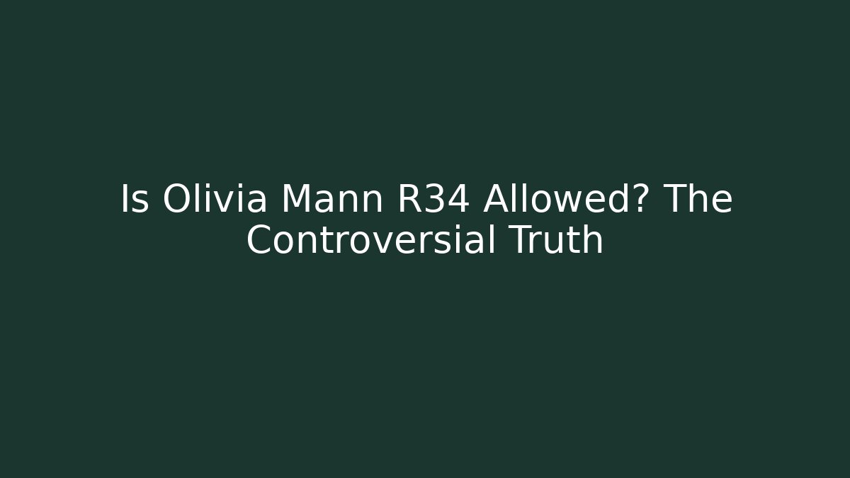 Is Olivia Mann R34 Allowed? The Controversial Truth