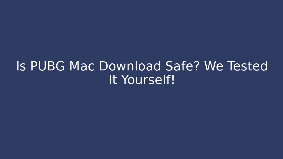 Is PUBG Mac Download Safe? We Tested It Yourself!
