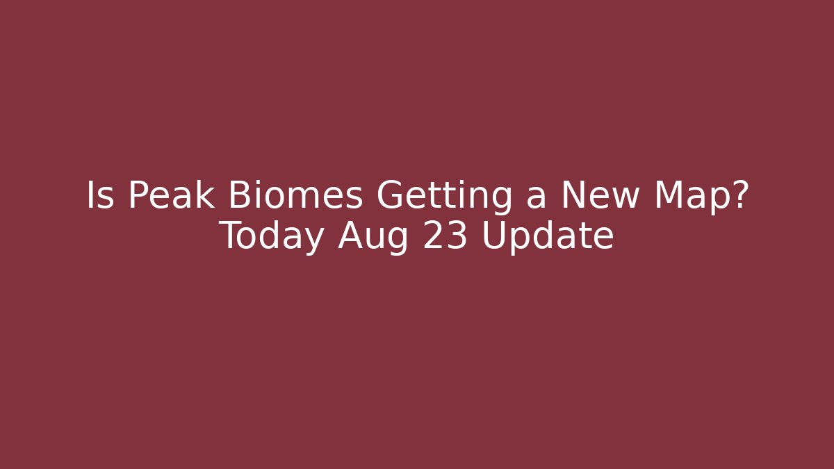 Is Peak Biomes Getting a New Map? Today Aug 23 Update