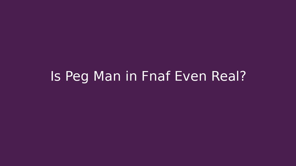 Is Peg Man in Fnaf Even Real?